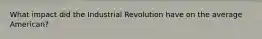 What impact did the Industrial Revolution have on the average American?