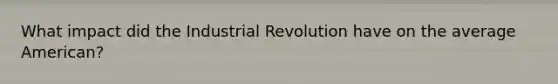 What impact did the Industrial Revolution have on the average American?