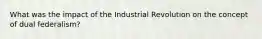 What was the impact of the Industrial Revolution on the concept of dual federalism?