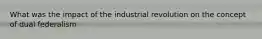 What was the impact of the industrial revolution on the concept of dual federalism