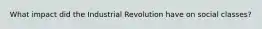 What impact did the Industrial Revolution have on social classes?