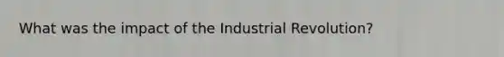 What was the impact of the Industrial Revolution?