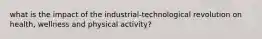 what is the impact of the industrial-technological revolution on health, wellness and physical activity?