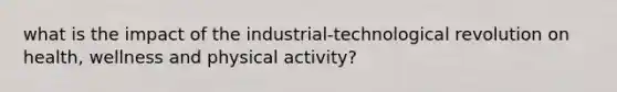 what is the impact of the industrial-technological revolution on health, wellness and physical activity?