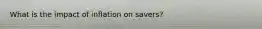 What is the impact of inflation on savers?
