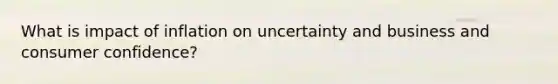 What is impact of inflation on uncertainty and business and consumer confidence?