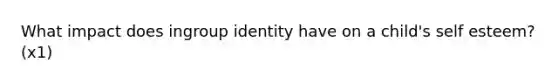 What impact does ingroup identity have on a child's self esteem? (x1)