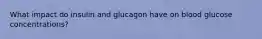 What impact do insulin and glucagon have on blood glucose concentrations?