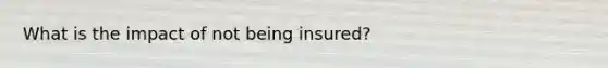 What is the impact of not being insured?