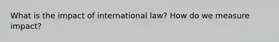 What is the impact of international law? How do we measure impact?