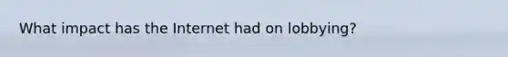 What impact has the Internet had on lobbying?