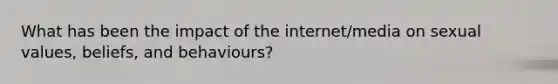 What has been the impact of the internet/media on sexual values, beliefs, and behaviours?