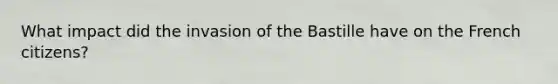 What impact did the invasion of the Bastille have on the French citizens?