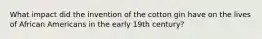 What impact did the invention of the cotton gin have on the lives of African Americans in the early 19th century?