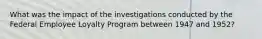 What was the impact of the investigations conducted by the Federal Employee Loyalty Program between 1947 and 1952?