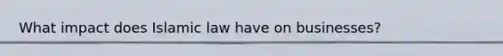 What impact does Islamic law have on businesses?