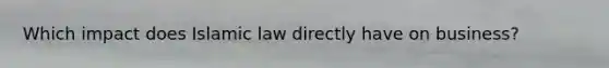Which impact does Islamic law directly have on business?