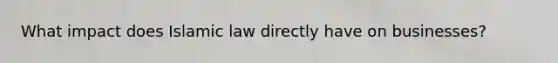 What impact does Islamic law directly have on businesses?