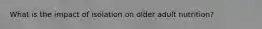 What is the impact of isolation on older adult nutrition?
