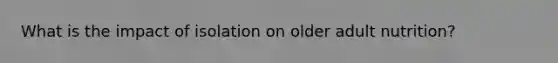 What is the impact of isolation on older adult nutrition?