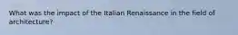 What was the impact of the Italian Renaissance in the field of architecture?