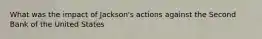 What was the impact of Jackson's actions against the Second Bank of the United States