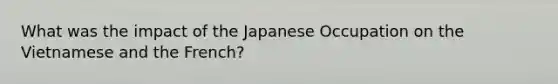 What was the impact of the Japanese Occupation on the Vietnamese and the French?