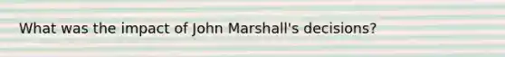 What was the impact of John Marshall's decisions?