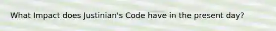 What Impact does Justinian's Code have in the present day?