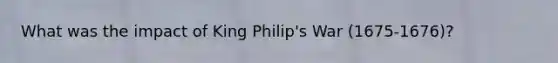 What was the impact of King Philip's War (1675-1676)?