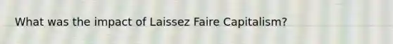 What was the impact of Laissez Faire Capitalism?