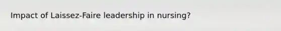 Impact of Laissez-Faire leadership in nursing?