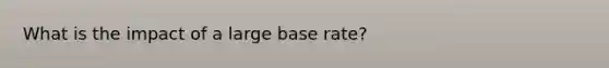 What is the impact of a large base rate?