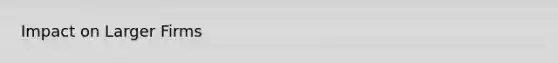 Impact on Larger Firms
