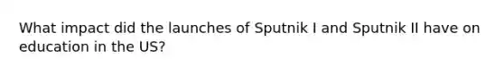 What impact did the launches of Sputnik I and Sputnik II have on education in the US?