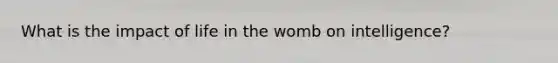 What is the impact of life in the womb on intelligence?