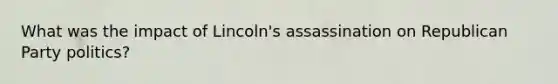 What was the impact of Lincoln's assassination on Republican Party politics?