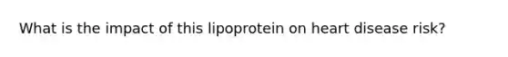 What is the impact of this lipoprotein on heart disease risk?