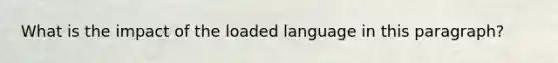 What is the impact of the loaded language in this paragraph?