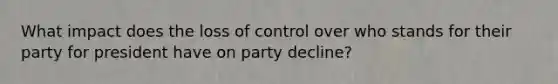 What impact does the loss of control over who stands for their party for president have on party decline?