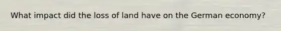 What impact did the loss of land have on the German economy?