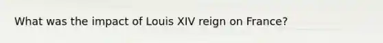 What was the impact of Louis XIV reign on France?