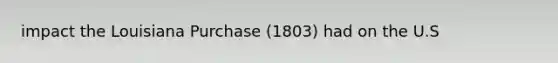 impact the Louisiana Purchase (1803) had on the U.S