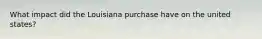 What impact did the Louisiana purchase have on the united states?