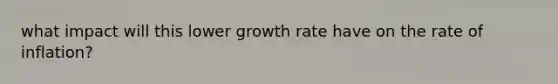 what impact will this lower growth rate have on the rate of inflation?