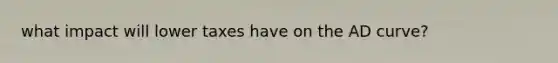 what impact will lower taxes have on the AD curve?