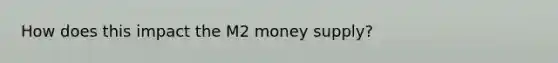 How does this impact the M2 money supply?