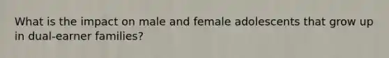 What is the impact on male and female adolescents that grow up in dual-earner families?