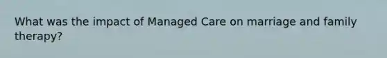 What was the impact of Managed Care on marriage and family therapy?