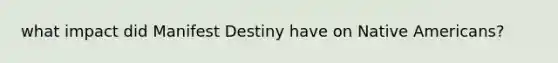 what impact did Manifest Destiny have on Native Americans?